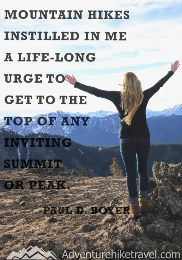 “Mountain hikes instilled in me a life-long urge to get to the top of any inviting summit or peak.” - Paul D. Boyer