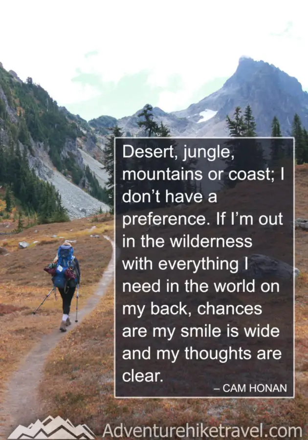 “Desert, jungle, mountains or coast; I don’t have a preference. If I’m out in the wilderness with everything I need in the world on my back, chances are my smile is wide and my thoughts are clear.” – Cam Honan