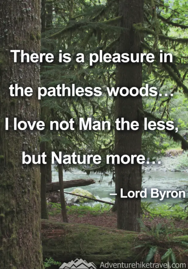 “There is a pleasure in the pathless woods… I love not Man the less, but Nature more…” – Lord Byron